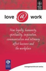 Love@work  :How Loyality,Humanity,Sprititually, Inspiration and intimacy Affect Business and the Workplace