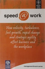 speed@work : How Velocity,Turbulence ,Fast Growth,Rapid change and Strategic Agility Affect Business and the Workplace