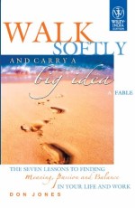 Walk Softy and Carry a Big Idea: The Seven Lessons to Finding Meaning, Passion and Balanace in Your Life and Work