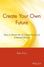 Create Your Own further: How to Master the 12 Critical Factors of Unlimited Success