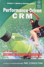 Performance driven CRM: How to make your customer Relationship Management Vision a Reality