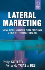 Lateral Marketing : New Techniques for Finding Breakthrough Ideas