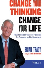 Change Your Thinking Change Your Life, How to Unlock Your full Potential for Success and Achievement