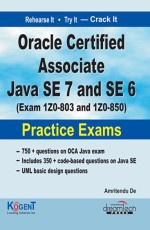 ORACLE CERTIFIED ASSOCIATE JAVA SE 7 AND SE 6: EXAM IZ0-803 AND IZ0-850, PRACTICE EXAMS