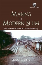 Making the Modern Slum: The Power of Capital in Colonial Bombay