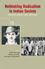 RETHINKING RADICALISM IN INDIAN SOCIETY: Bhagat Singh and Beyond - Hardback