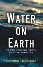 WATER ON EARTH: The Story of Its Origin, Habitats, Neglect and Regeneration - Hardback