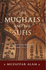 The Mughals And The Sufis: Islam and Political Imagination in India 1500-1750