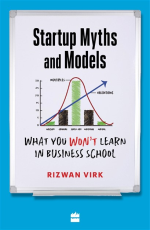 Startup Myths And Models : What You Won`t Learn in Business School