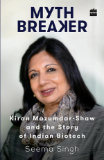 Mythbreaker : Kiran Mazumdar-Shaw and the Story of Indian Biotech