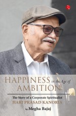 HAPPINESS IN THE AGE OF AMBITION: The Story of a Corporate Spiritualist: Hari Prasad Kanoria