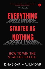 EVERYTHING STARTED AS NOTHING: How to Win the Start-up Battle