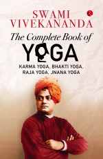 THE COMPLETE BOOK OF YOGA: KARMA YOGA, BHAKTI YOGA, RAJA YOGA, JNANA YOGA