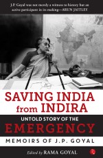 Saving India from Indira: The Untold Story of Emergency (Memoirs of J.P. Goyal) edited by Rama Goyal