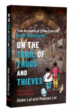 On the Trail of Thugs and Thieves: True Accounts of Crime from the Hindi Heartland