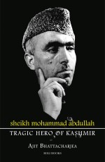 Sheikh Mohammad Abdullah: Tragic Hero Of Kashmir