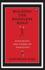 Walking the Roadless Road: Exploring the Tribes of Nagaland