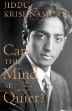 Can the Mind Be Quiet: Living, Learning &amp; Meditation