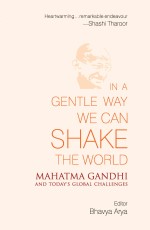 In A Gentle Way We Can Shake The World: Mahatma Gandhi And Today`s Global Challenges