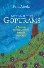 Beyond The Gopurams: A Woman`s Spiritual Journey Through South India