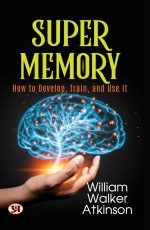 Super Memory: How To Develop, Train, and Use It&#160;&#160;&#160;