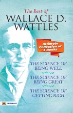 The Best Of Wallace D. Wattles (The Science of Getting Rich, The Science of Being Well and The Science of Being Great)&#160;&#160;&#160;