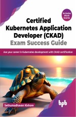 Certified Kubernetes Application Developer (CKAD) Exam Success Guide