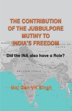 The Contribution of The Jubbulpore Mutiny to India’s Freedom: Did the INA also have a Role?