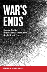 War’s Ends: Human Rights, International Order, and the Ethics of Peace