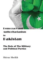 Democracy and Authoritarianism in Pakistan: The Role of The Military and Political Parties