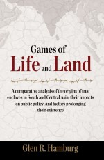 Games of life and land: A comparative analysis of the origins of true enclaves in South and Central Asia, their impacts on public policy, and factors prolonging their existence