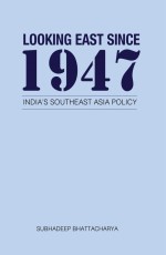 Looking East Since 1947: India`s Southeast Asia Policy