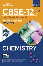 CBSE Class 12th 2024: Chapter and Topic-wise Solved Papers 2011-2023 : Chemistry (All Sets – Delhi &amp; All India) by Career Launcher