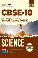 CBSE Class 10th 2023: Chapter and Topic-wise Solved Papers 2011-2022: Science (All Sets – Delhi &amp; All India) by Career Launcher