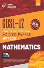 CBSE 2023 Class 12th : Chapter and Topic-wise Solved Papers 2011-2022 : Mathematics (All Sets – Delhi &amp; All India) by Career Launcher