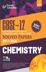 CBSE 2023 Class 12th : Chapter and Topic-wise Solved Papers 2011-2022 : Chemistry (All Sets – Delhi &amp; All India) by Career Launcher