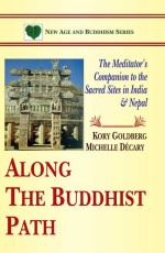 Along the Buddhist Path: The Meditator`s Companion to the Sacred Sites in India and Nepal