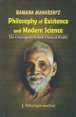 Ramana Maharshi`s Philosophy of Existence and Modern Science: The Convergence in their Vision of Reality