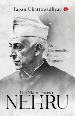 THE MANY FACES OF NEHRU: AN UNTRAMMELLED POLITICAL BIOGRAPHY