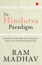 THE HINDUTVA PARADIGM: INTEGRAL HUMANISM AND THE QUEST FOR A NON-WESTERN WORLDVIEW