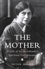 Indian Lives Series Book 4 – The Mother : A Life of Sri Aurobindo`s Spiritual Collaborator