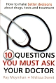 10 Questions You Must Ask Your Doctor : How to Make Better Decisions About Drugs, Tests and Treatment 