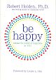 Be Happy: Release the Power of Happiness in YOU 