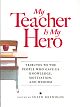 My Teacher Is My Hero: Tributes to the People Who Gave Us Knowledge, Motivation, and Wisdom