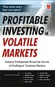 Profitable Investing in Volatile Markets : Industry Professionals Reveal the Secrets of Profiting in Turbulent Markets