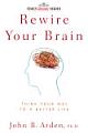 	 REWIRE YOUR BRAIN: THINK YOUR WAY TO A BETTER LIFE