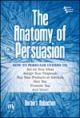 THE ANATOMY OF PERSUASION - HOW TO PERSUADE OTHERS TO : ACT ON YOUR IDEAS, ACCEPT YOUR PROPOSALS, BUY YOUR PRODUCTS OR SERVICES, HIRE YOU, PROMOTE YOU, AND MORE !