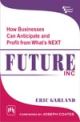 HOW BUSINESSES CAN ANTICIPATE AND PROFIT FROM WHAT`S NEXT : FUTURE INC