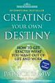 Creating Your Own Destiny: How To Get Exactly What You Want Out Of Life And Work