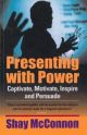 Presenting with Power : Captivate, Motivate, Inspire and Persuade